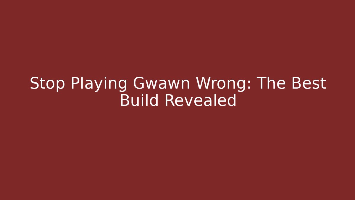 Stop Playing Gwawn Wrong: The Best Build Revealed