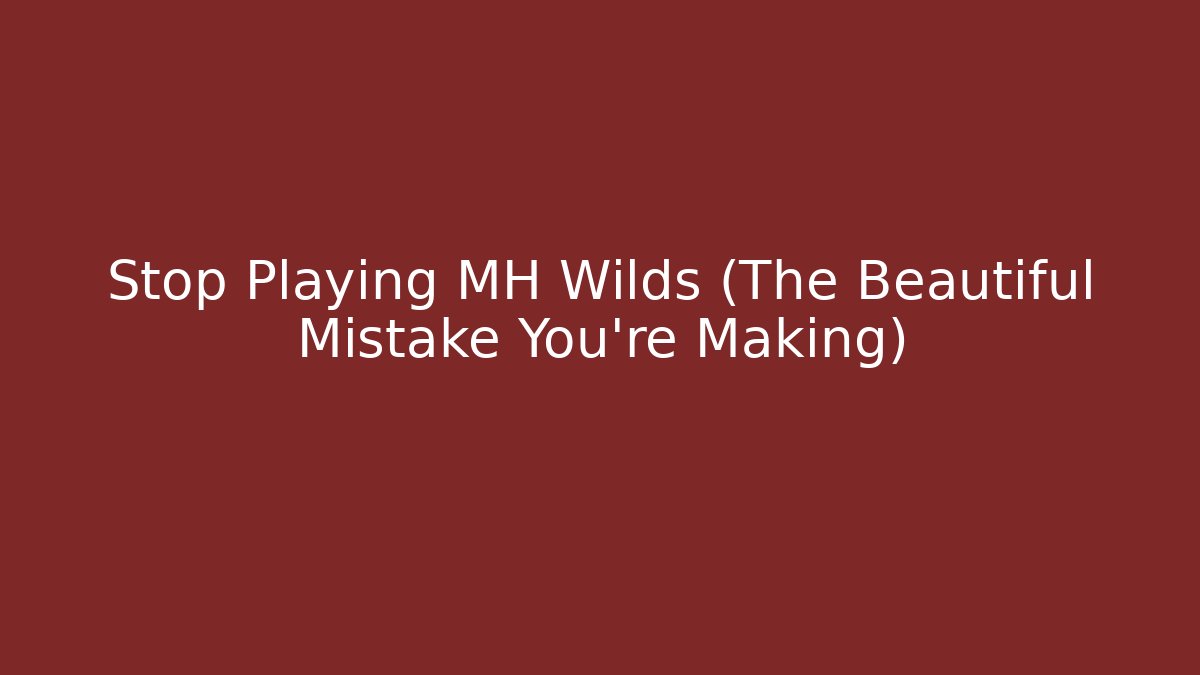 Stop Playing MH Wilds (The Beautiful Mistake You're Making)