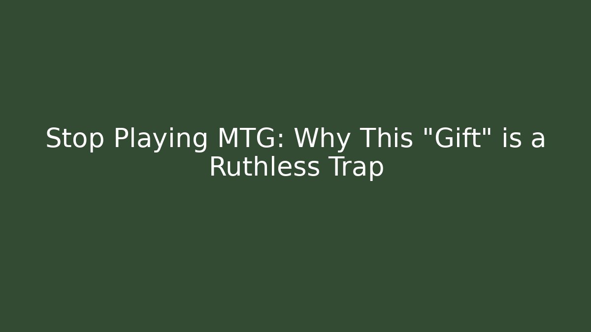 Stop Playing MTG: Why This "Gift" is a Ruthless Trap
