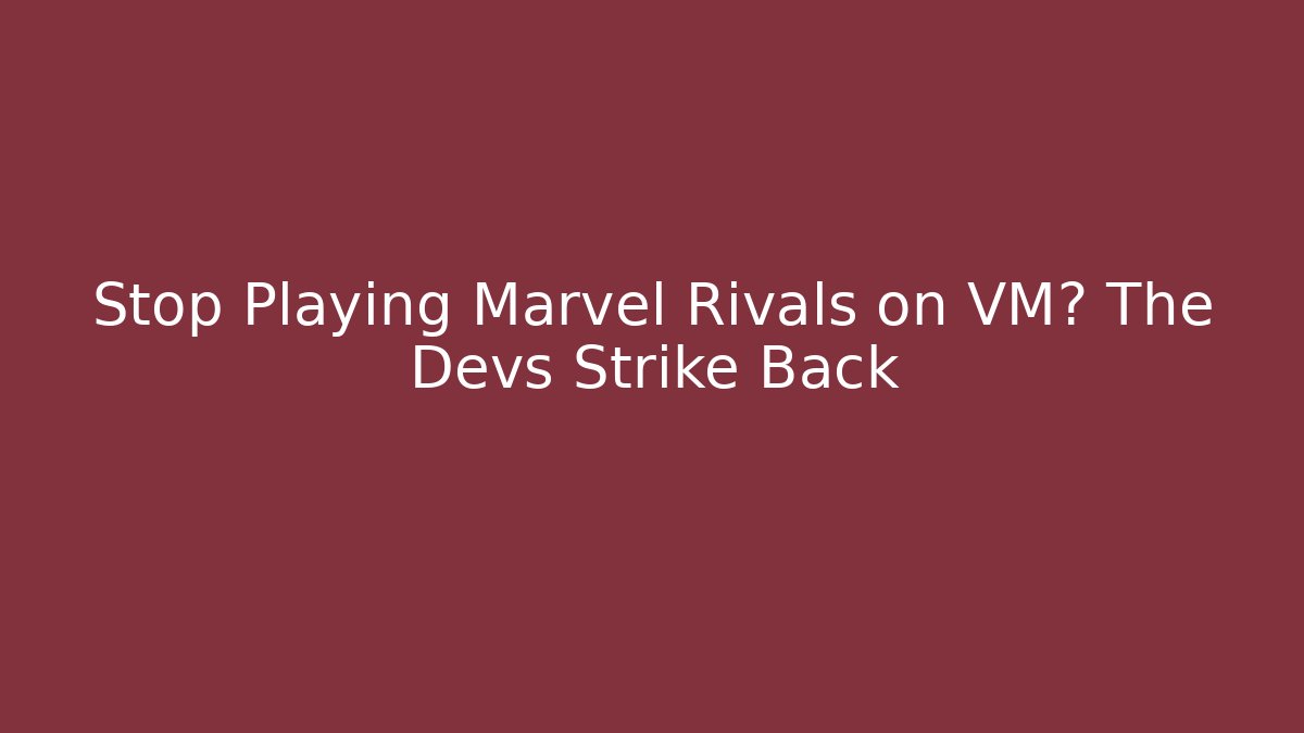 Stop Playing Marvel Rivals on VM? The Devs Strike Back