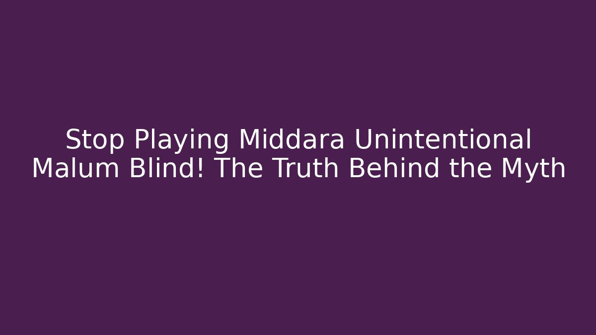 Stop Playing Middara Unintentional Malum Blind! The Truth Behind the Myth