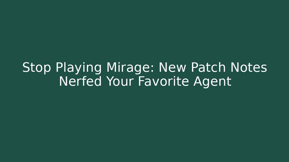 Stop Playing Mirage: New Patch Notes Nerfed Your Favorite Agent - Create More Assets