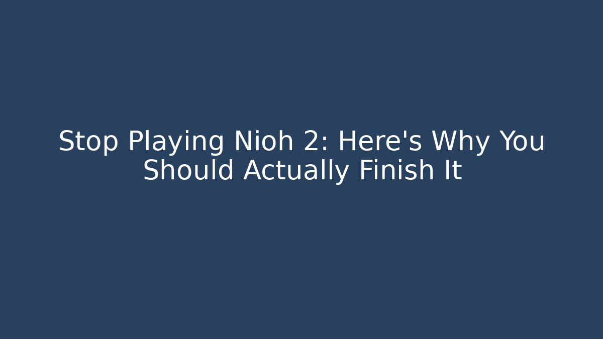 Stop Playing Nioh 2: Here's Why You Should Actually Finish It