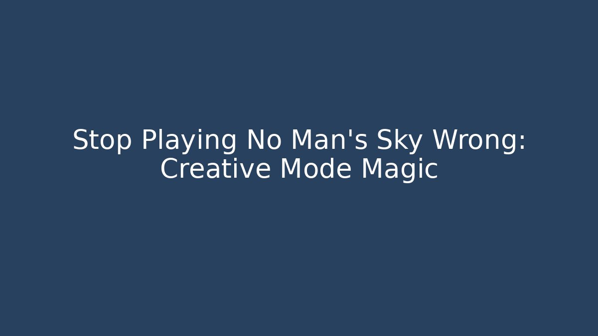 Stop Playing No Man's Sky Wrong: Creative Mode Magic - Create More Assets