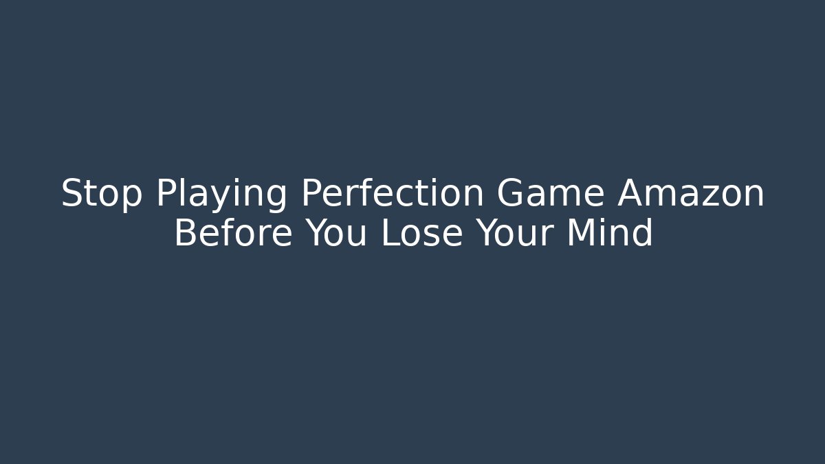 Stop Playing Perfection Game Amazon Before You Lose Your Mind