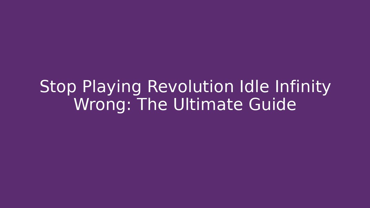 Stop Playing Revolution Idle Infinity Wrong: The Ultimate Guide