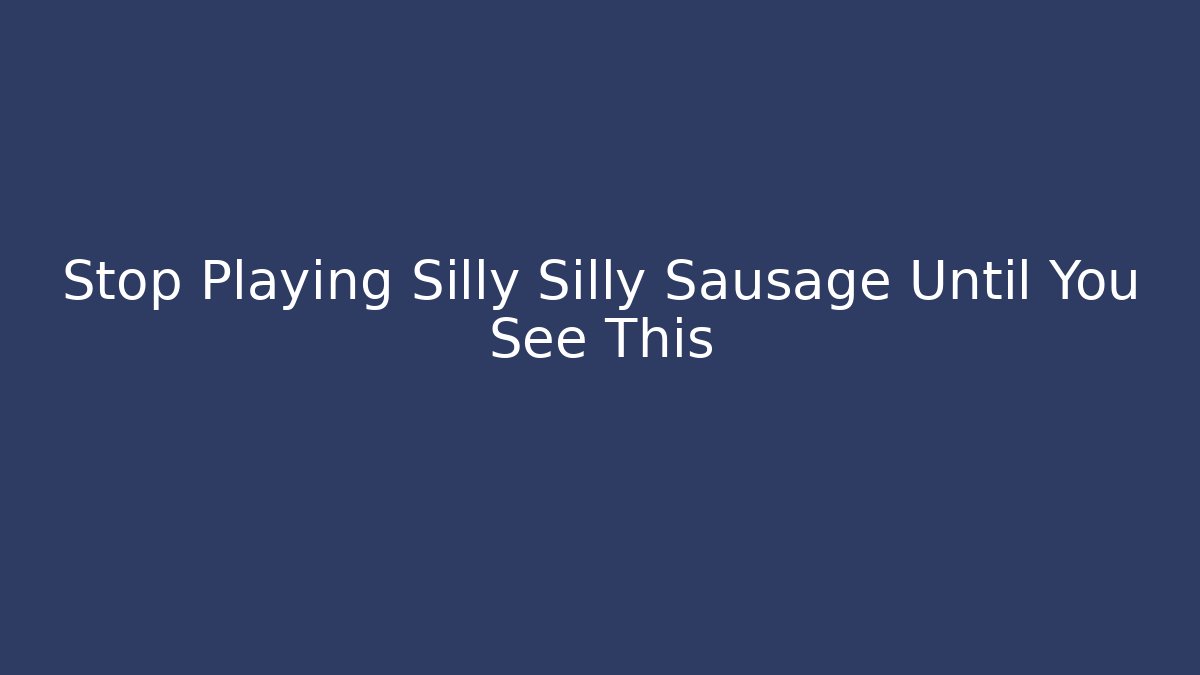 Stop Playing Silly Silly Sausage Until You See This