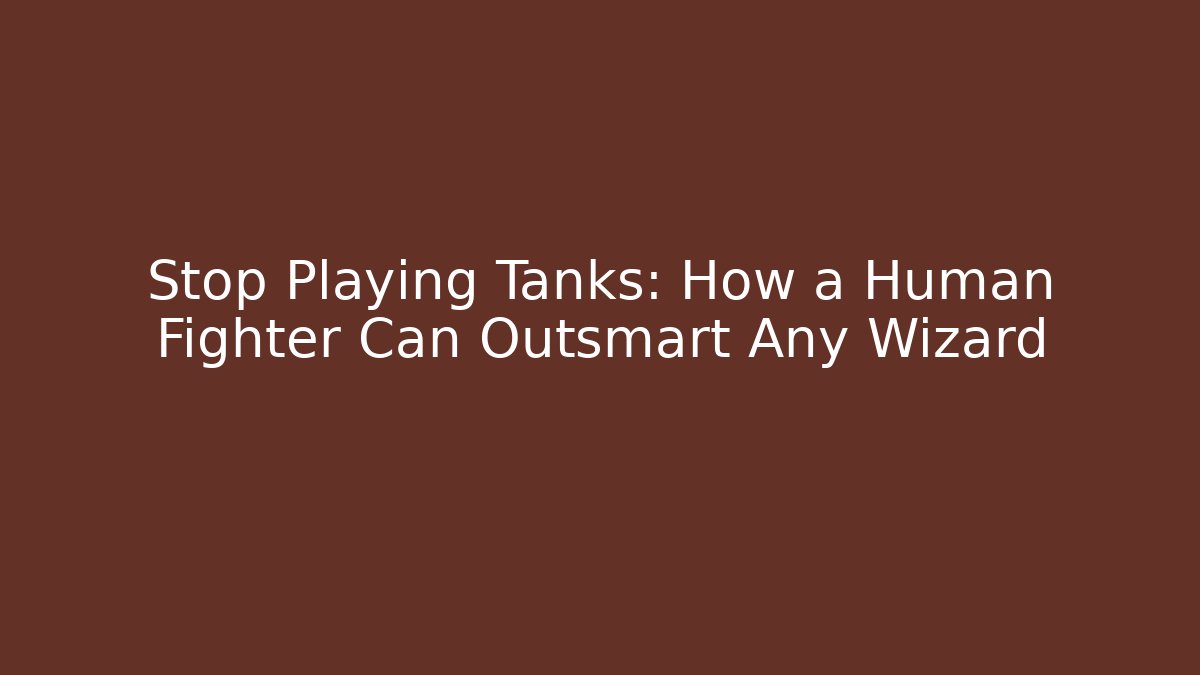 Stop Playing Tanks: How a Human Fighter Can Outsmart Any Wizard