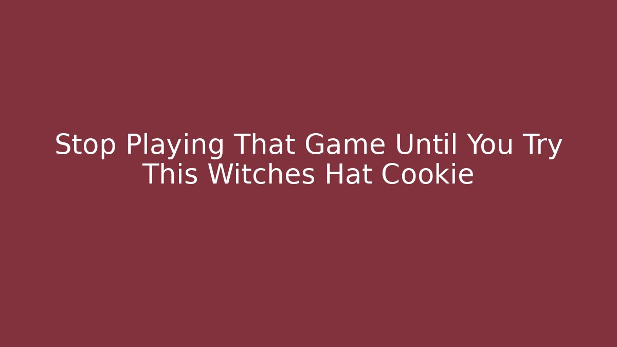 Stop Playing That Game Until You Try This Witches Hat Cookie