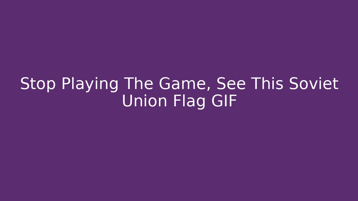 Stop Playing The Game, See This Soviet Union Flag GIF