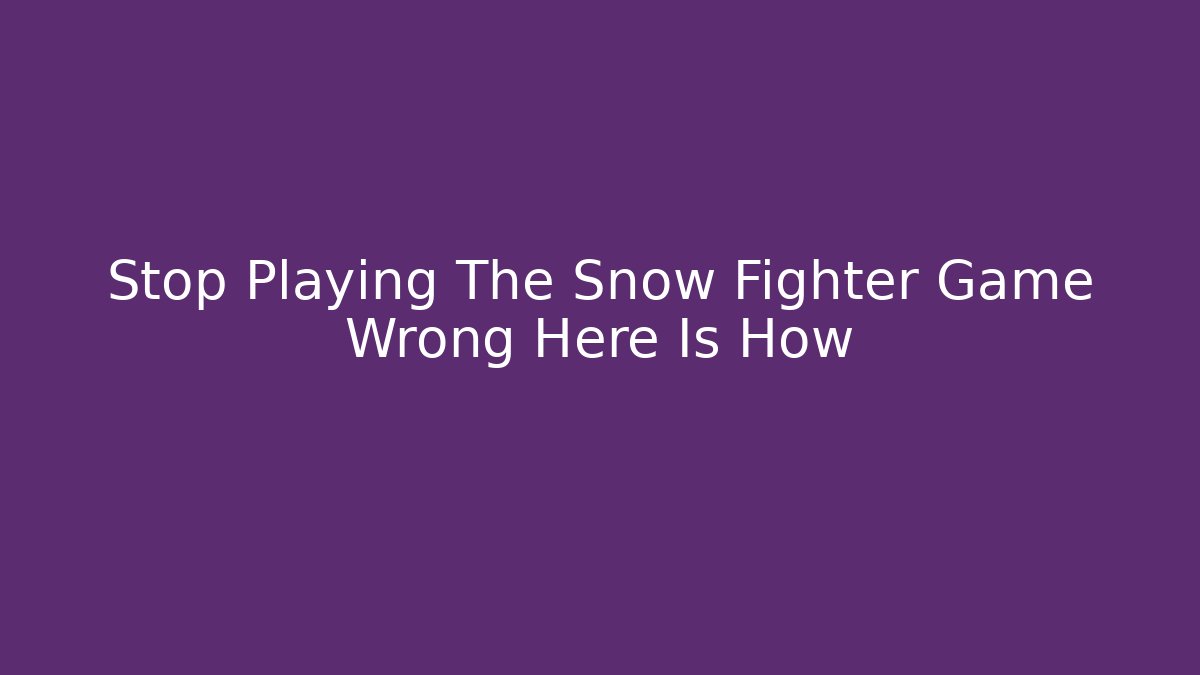Stop Playing The Snow Fighter Game Wrong Here Is How