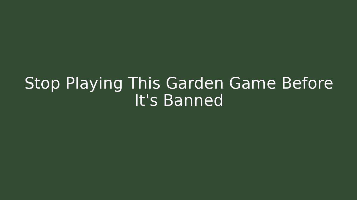 Stop Playing This Garden Game Before It’s Banned - Create More Assets