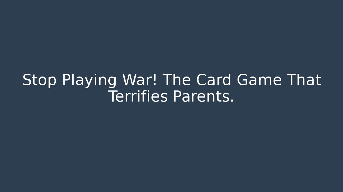 Stop Playing War! The Card Game That Terrifies Parents.