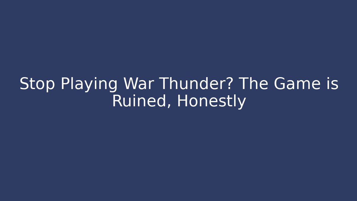 Stop Playing War Thunder? The Game is Ruined, Honestly - Create More Assets