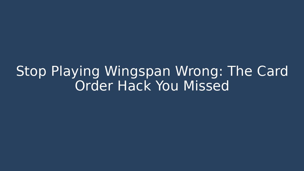 Stop Playing Wingspan Wrong: The Card Order Hack You Missed - Create More Assets