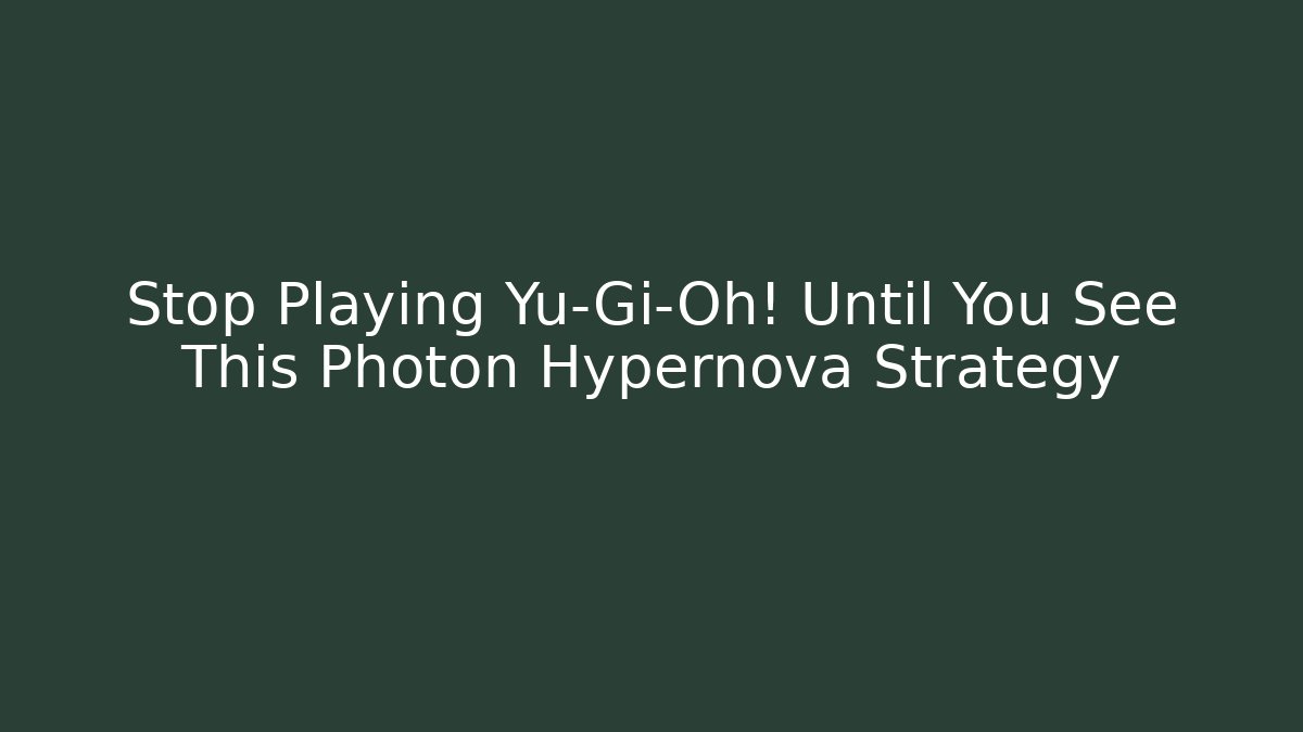 Stop Playing Yu-Gi-Oh! Until You See This Photon Hypernova Strategy - Create More Assets