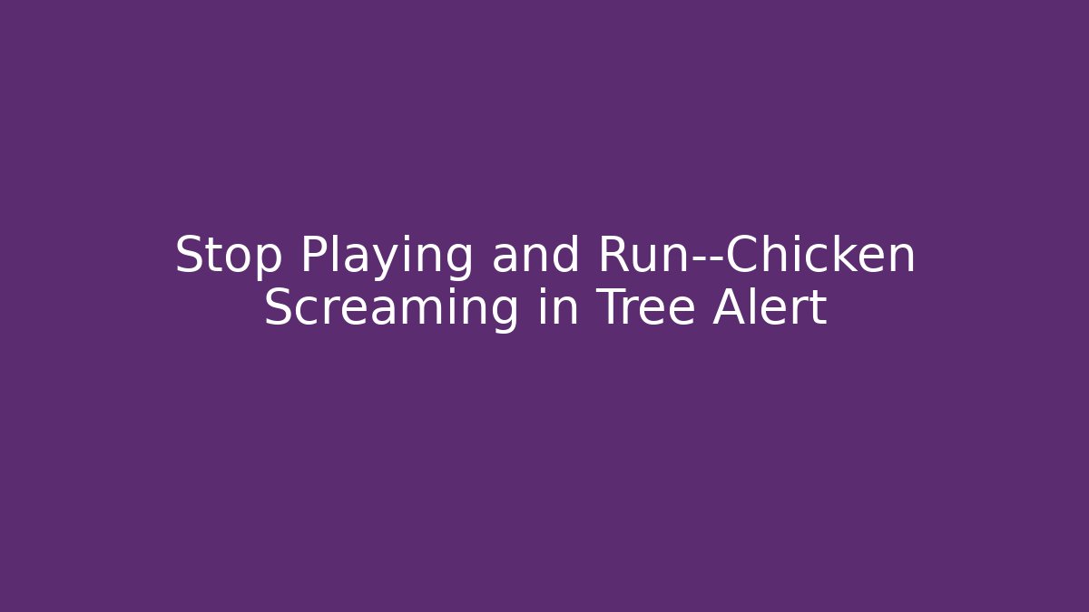 Stop Playing and Run—Chicken Screaming in Tree Alert