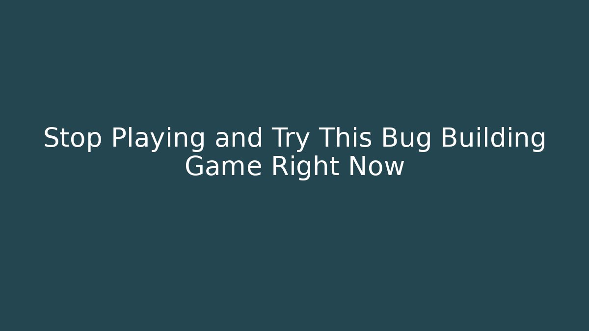 Stop Playing and Try This Bug Building Game Right Now - Create More Assets