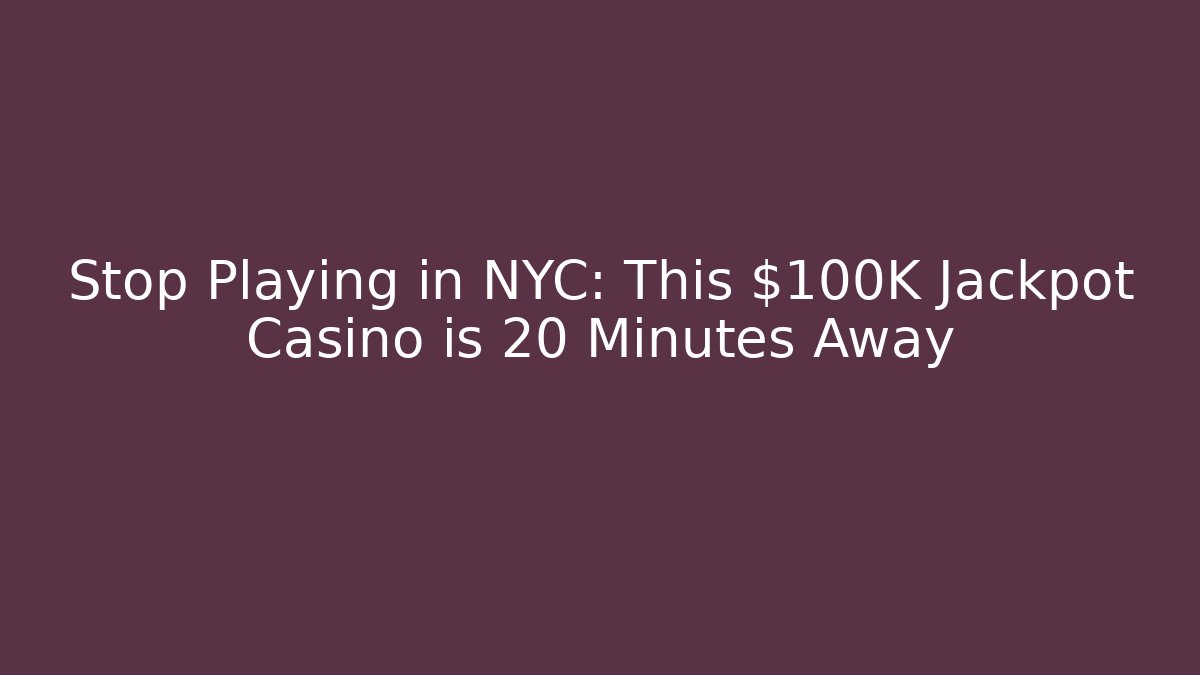 Stop Playing in NYC: This $100K Jackpot Casino is 20 Minutes Away