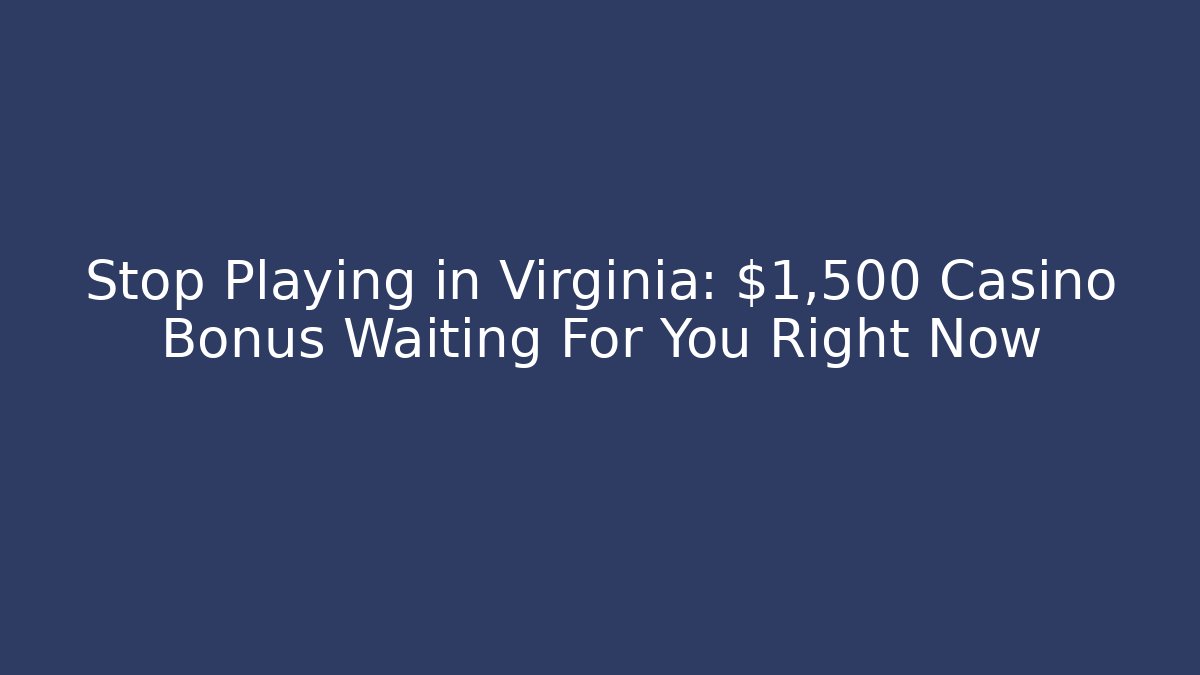 Stop Playing in Virginia: $1,500 Casino Bonus Waiting For You Right Now