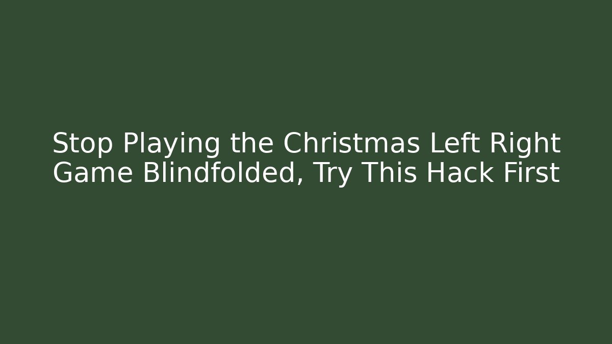 Stop Playing the Christmas Left Right Game Blindfolded, Try This Hack First - Create More Assets