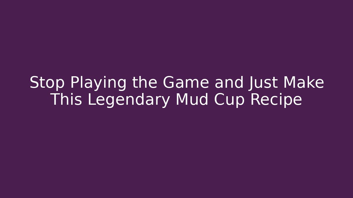 Stop Playing the Game and Just Make This Legendary Mud Cup Recipe