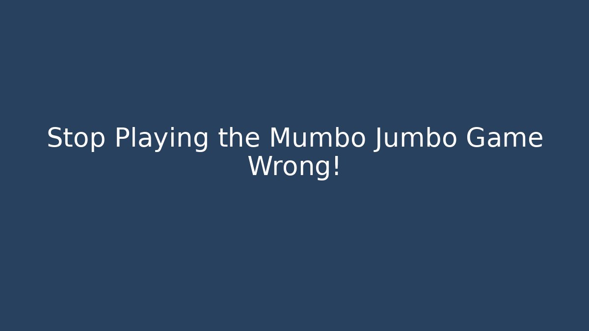 Stop Playing the Mumbo Jumbo Game Wrong!