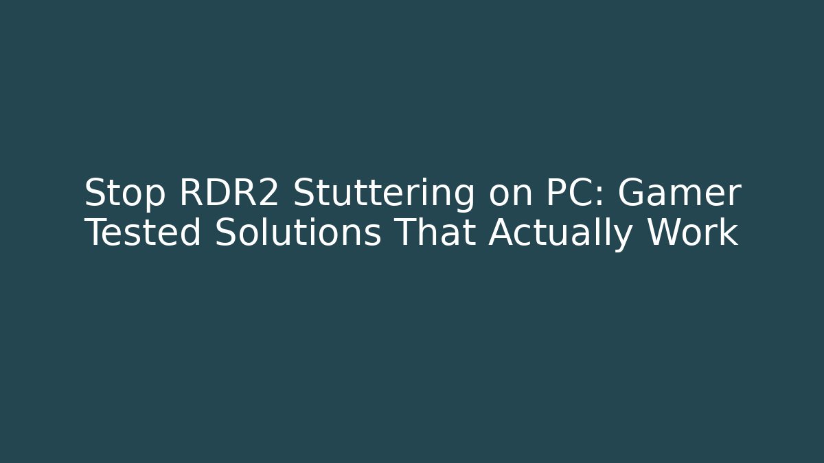 Stop RDR2 Stuttering on PC: Gamer Tested Solutions That Actually Work
