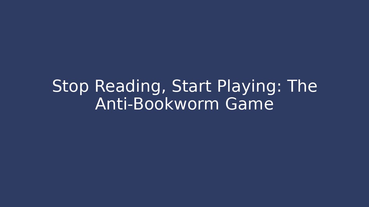 Stop Reading, Start Playing: The Anti-Bookworm Game - Create More Assets