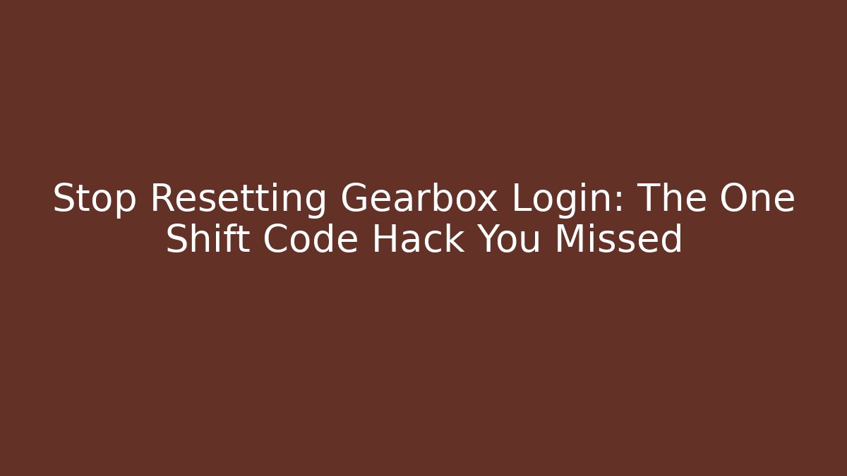 Stop Resetting Gearbox Login: The One Shift Code Hack You Missed