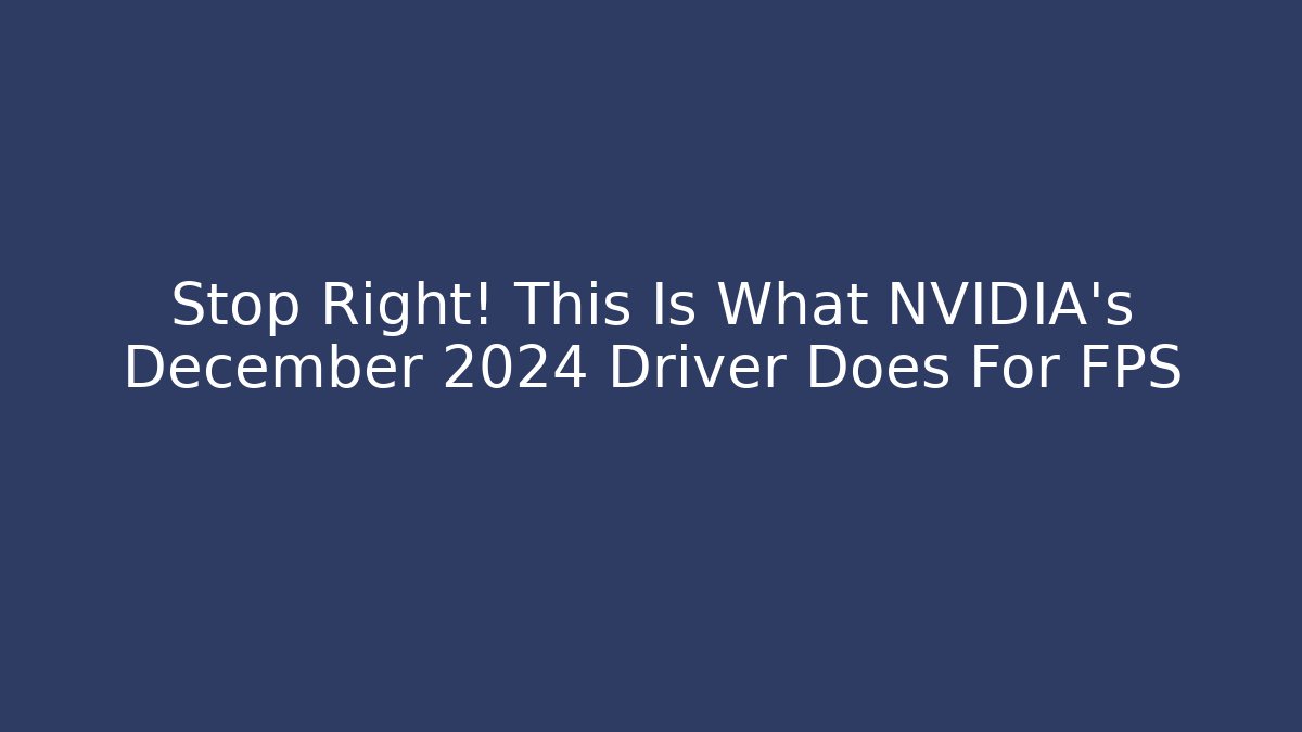 Stop Right! This Is What NVIDIA's December 2024 Driver Does For FPS
