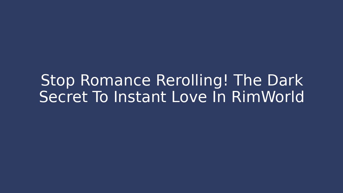Stop Romance Rerolling! The Dark Secret To Instant Love In RimWorld
