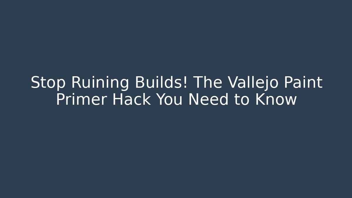 Stop Ruining Builds! The Vallejo Paint Primer Hack You Need to Know - Create More Assets