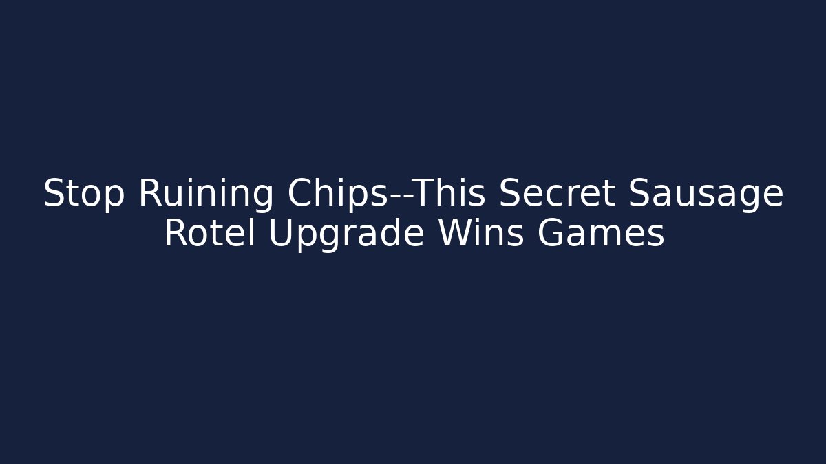 Stop Ruining Chips—This Secret Sausage Rotel Upgrade Wins Games