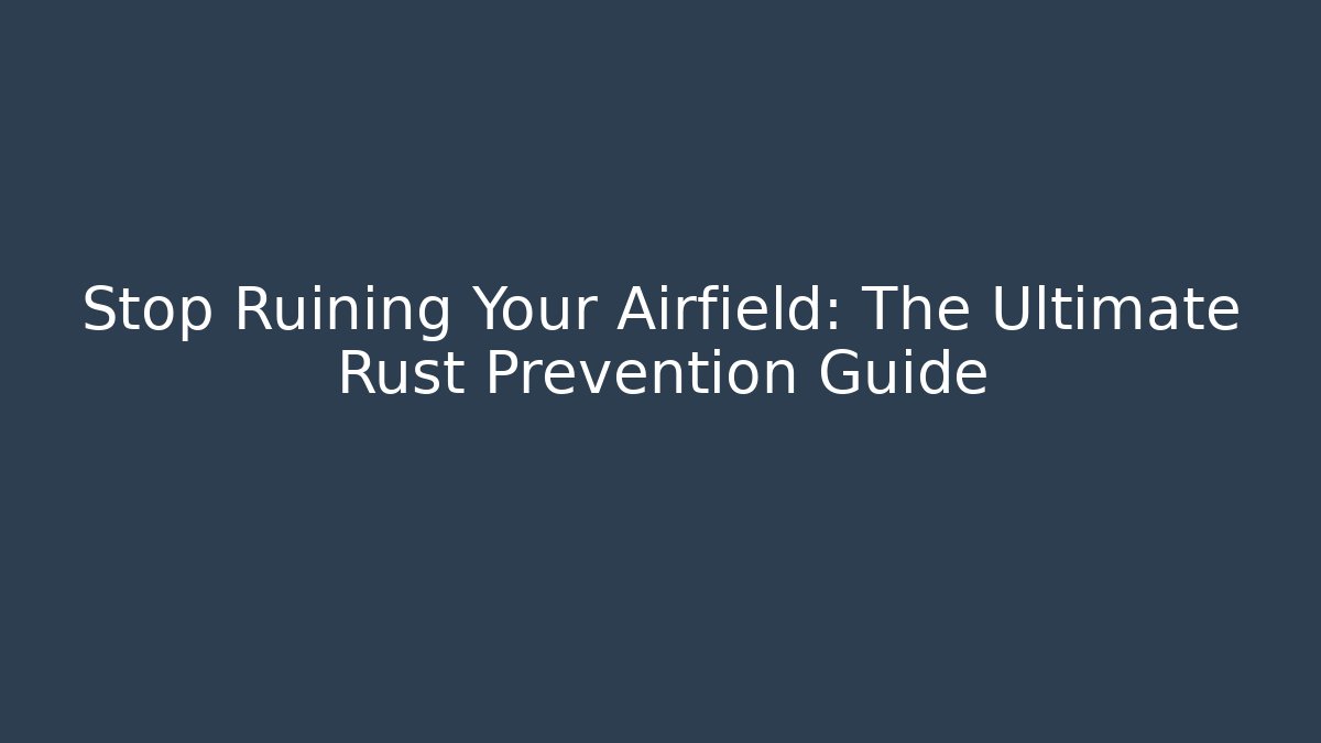 Stop Ruining Your Airfield: The Ultimate Rust Prevention Guide