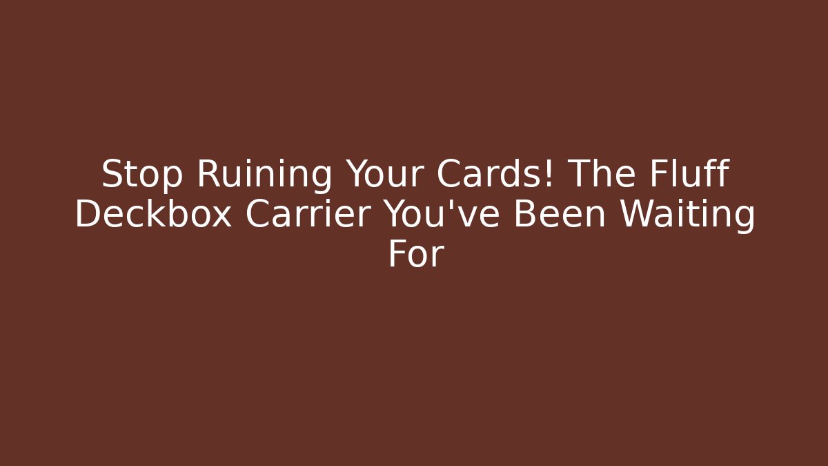 Stop Ruining Your Cards! The Fluff Deckbox Carrier You've Been Waiting For