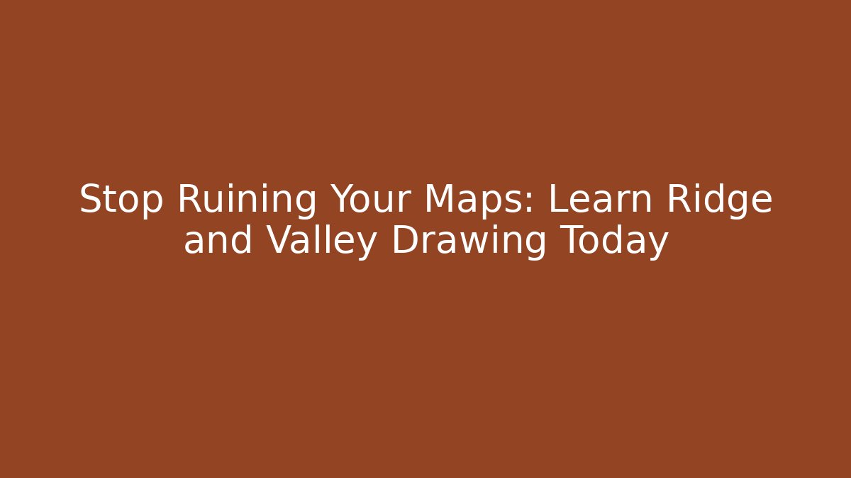 Stop Ruining Your Maps: Learn Ridge and Valley Drawing Today