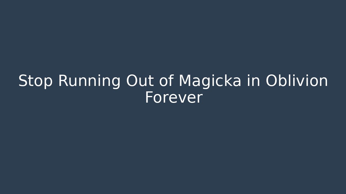 Stop Running Out of Magicka in Oblivion Forever