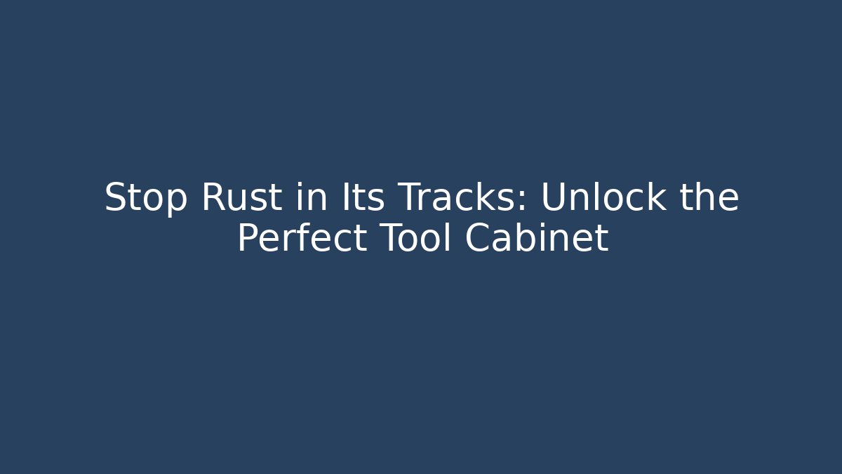 Stop Rust in Its Tracks: Unlock the Perfect Tool Cabinet