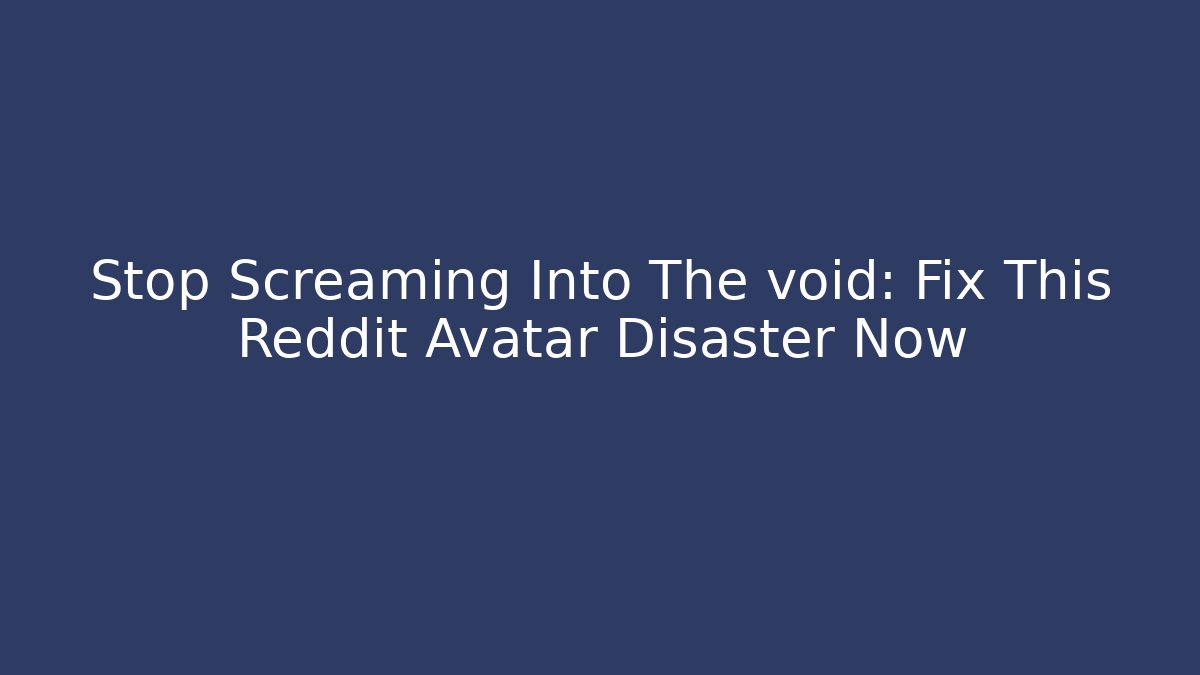 Stop Screaming Into The void: Fix This Reddit Avatar Disaster Now
