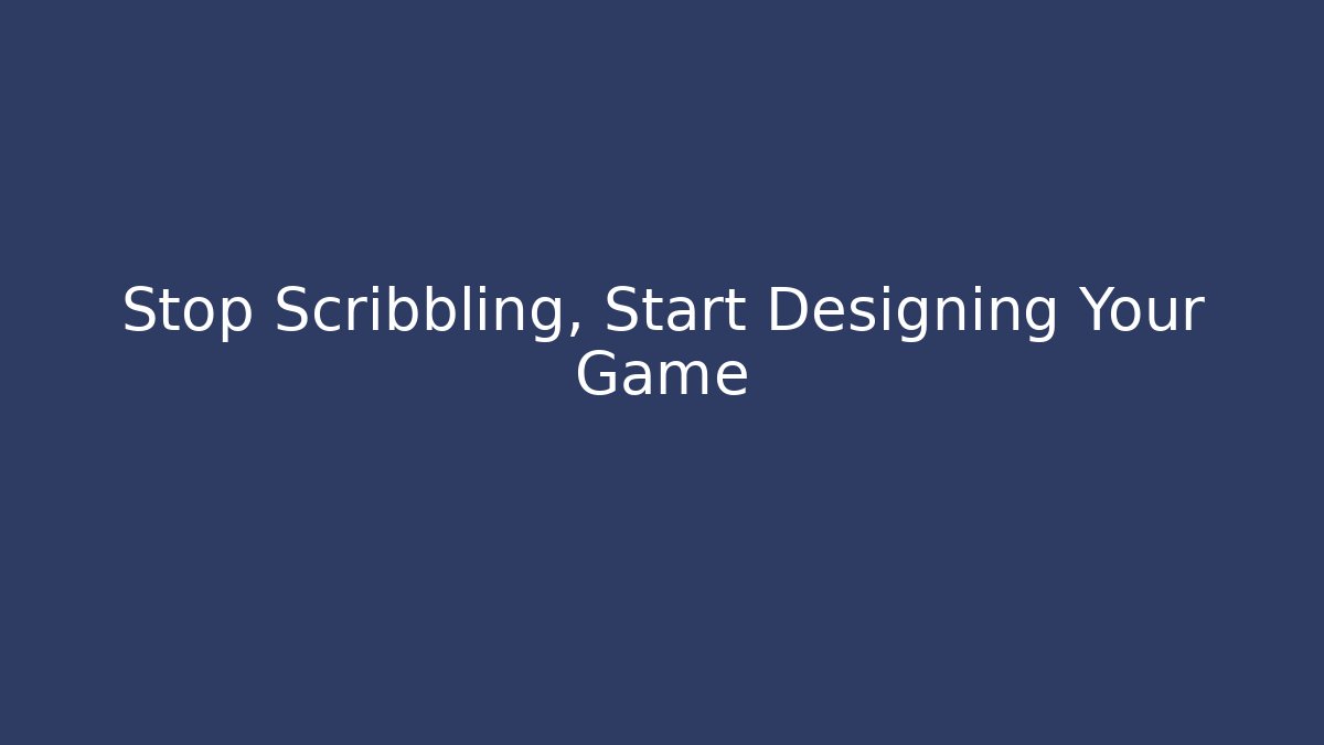 Stop Scribbling, Start Designing Your Game
