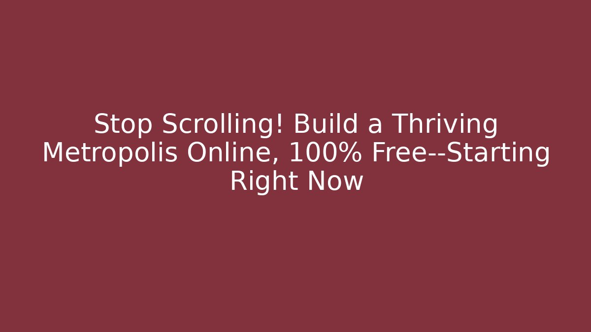 Stop Scrolling! Build a Thriving Metropolis Online, 100% Free—Starting Right Now