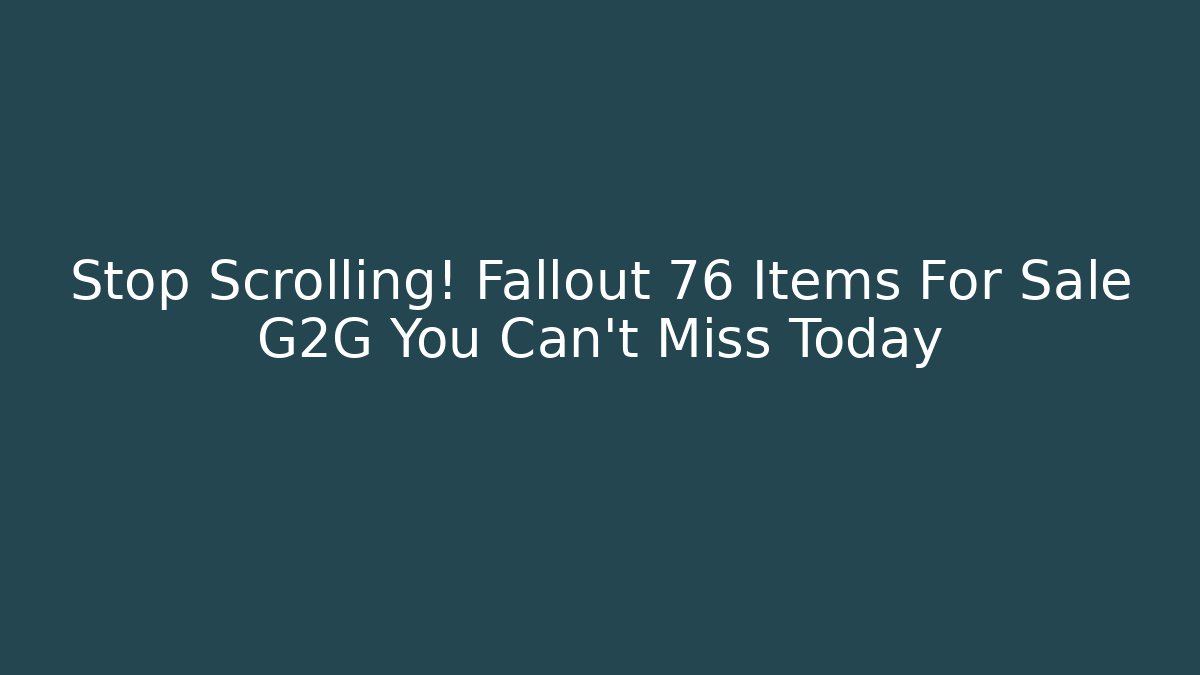 Stop Scrolling! Fallout 76 Items For Sale G2G You Can't Miss Today