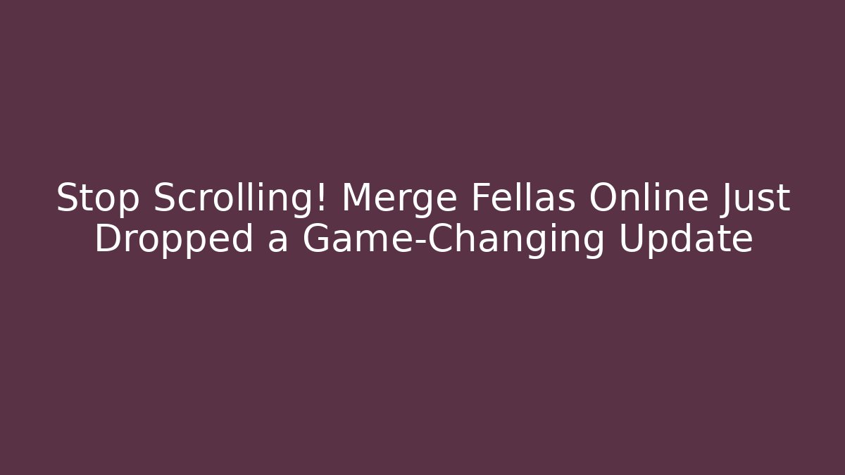 Stop Scrolling! Merge Fellas Online Just Dropped a Game-Changing Update