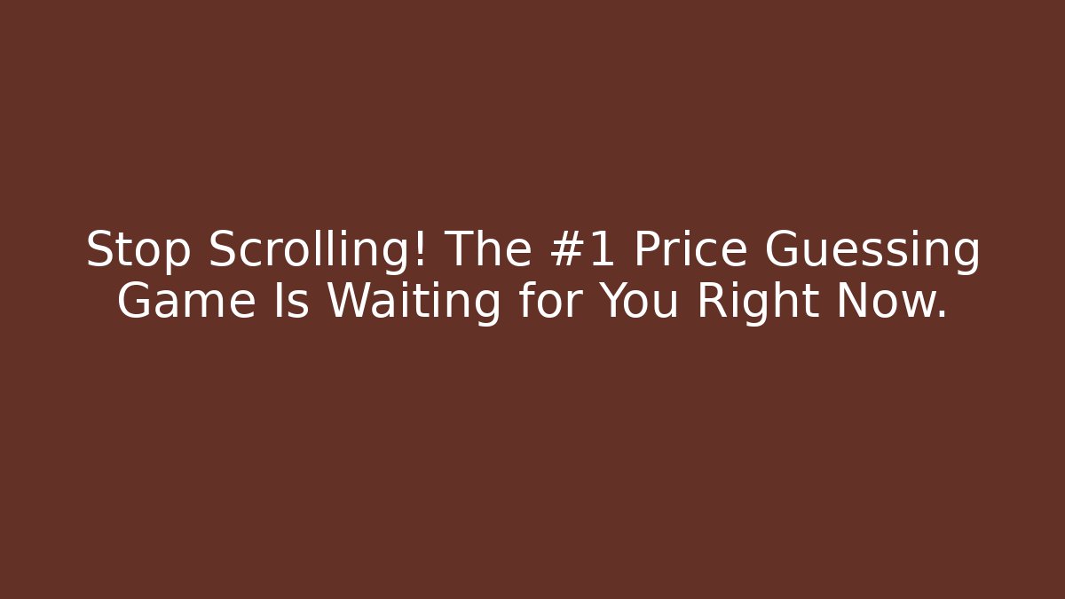 Stop Scrolling! The #1 Price Guessing Game Is Waiting for You Right Now.