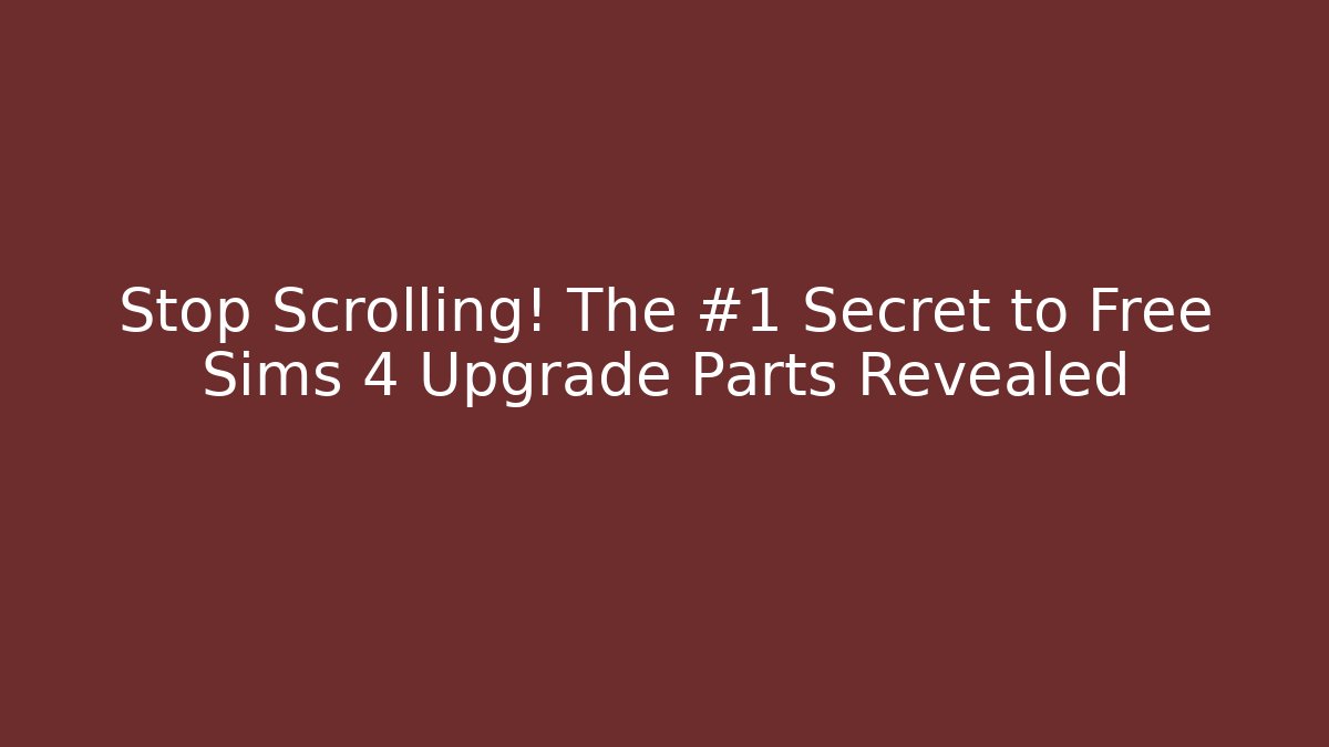 Stop Scrolling! The #1 Secret to Free Sims 4 Upgrade Parts Revealed