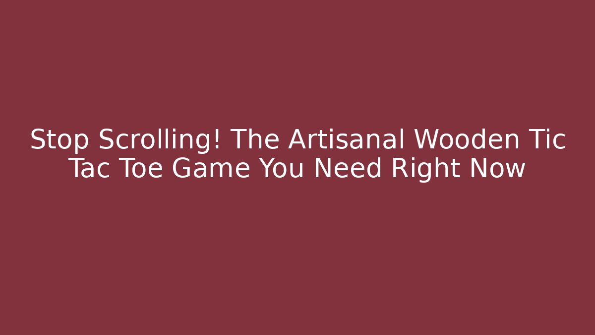 Stop Scrolling! The Artisanal Wooden Tic Tac Toe Game You Need Right Now