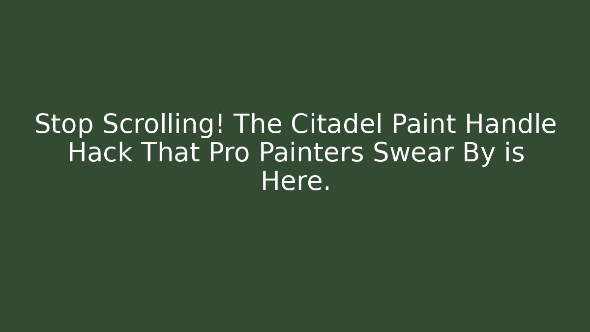 Stop Scrolling! The Citadel Paint Handle Hack That Pro Painters Swear By is Here.