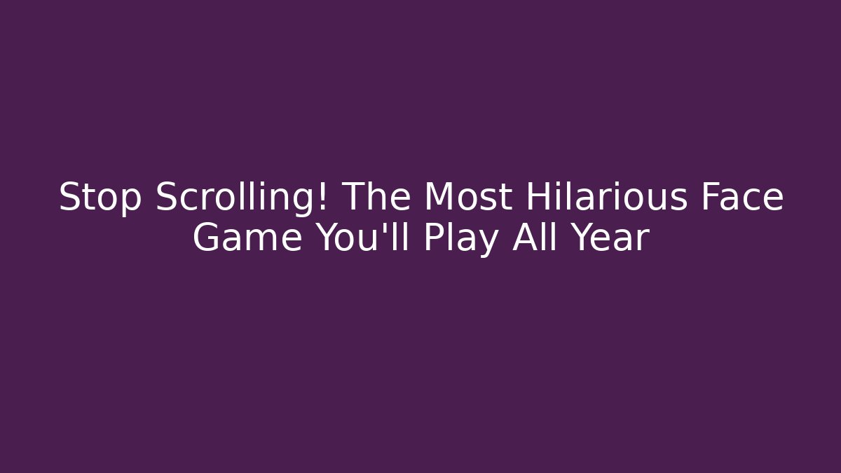 Stop Scrolling! The Most Hilarious Face Game You’ll Play All Year