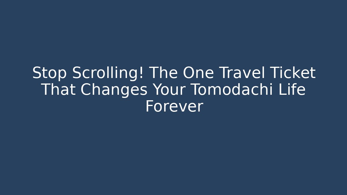 Stop Scrolling! The One Travel Ticket That Changes Your Tomodachi Life Forever